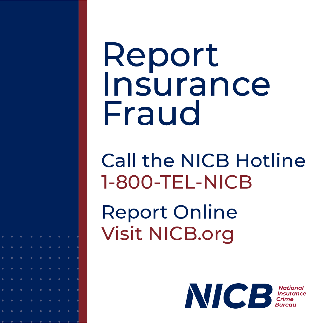 Report Insurance Fraud. Call the NICB Hotline 1-800-TEL-NICB. Report Online Visit NICB.org