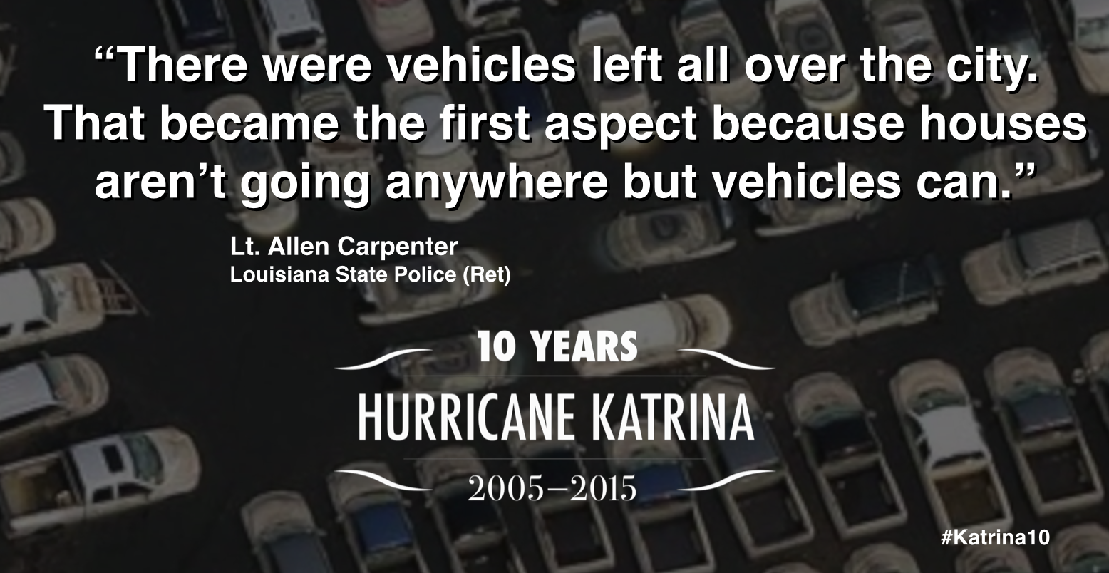 "There were vehicles left all over the city. That became the first aspect because houses aren't going anywhere but vehicles can." - Lt. Allen Carpenter, Louisiana State Police (Ret)